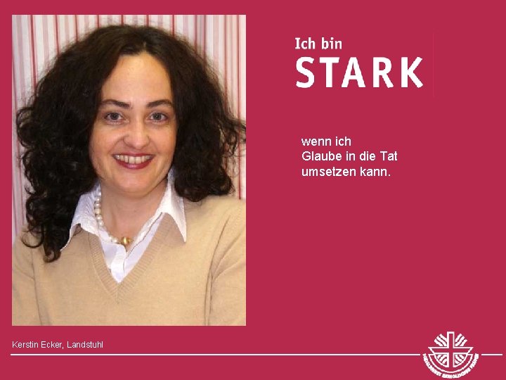 wenn ich Glaube in die Tat umsetzen kann. Kerstin Ecker, Landstuhl 