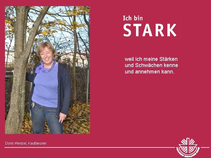 weil ich meine Stärken und Schwächen kenne und annehmen kann. Doris Wenzel, Kaufbeuren 