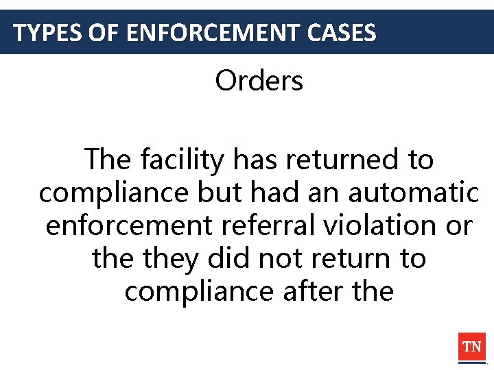 TYPES OF ENFORCEMENT CASES Orders The facility has returned to compliance but had an