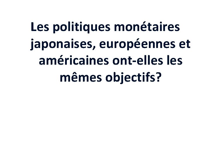 Les politiques monétaires japonaises, européennes et américaines ont-elles mêmes objectifs? 