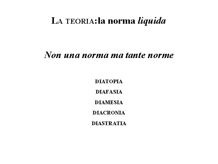 LA TEORIA: la norma liquida Non una norma ma tante norme DIATOPIA DIAFASIA DIAMESIA