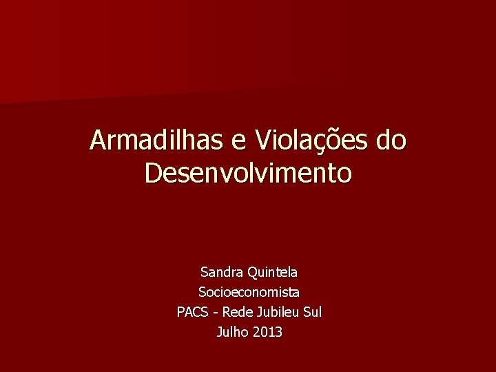 Armadilhas e Violações do Desenvolvimento Sandra Quintela Socioeconomista PACS - Rede Jubileu Sul Julho