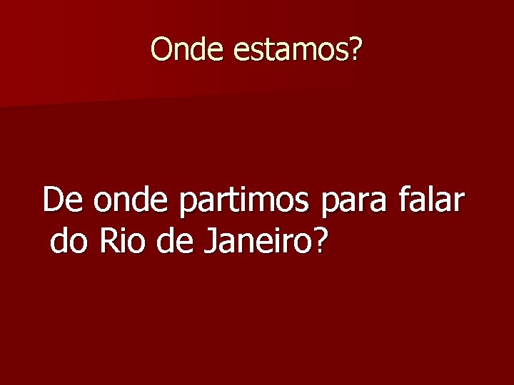 Onde estamos? De onde partimos para falar do Rio de Janeiro? 