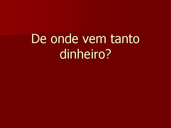 De onde vem tanto dinheiro? 
