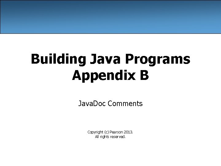 Building Java Programs Appendix B Java. Doc Comments Copyright (c) Pearson 2013. All rights