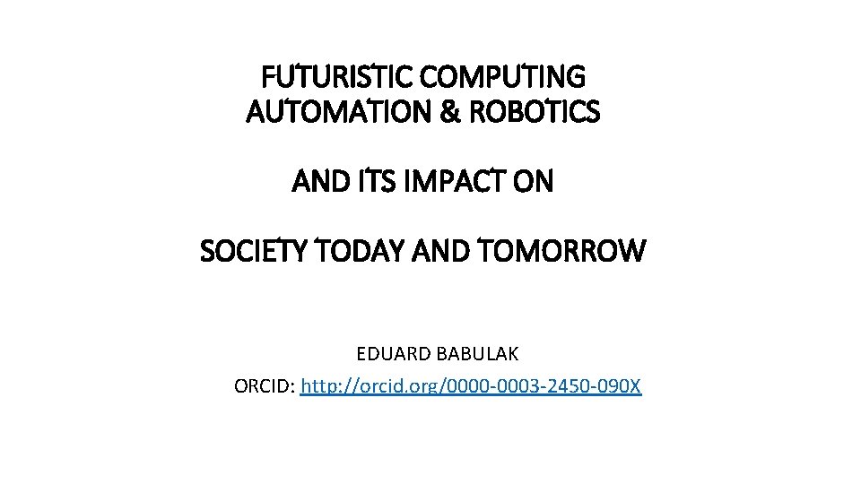 FUTURISTIC COMPUTING AUTOMATION & ROBOTICS AND ITS IMPACT ON SOCIETY TODAY AND TOMORROW EDUARD