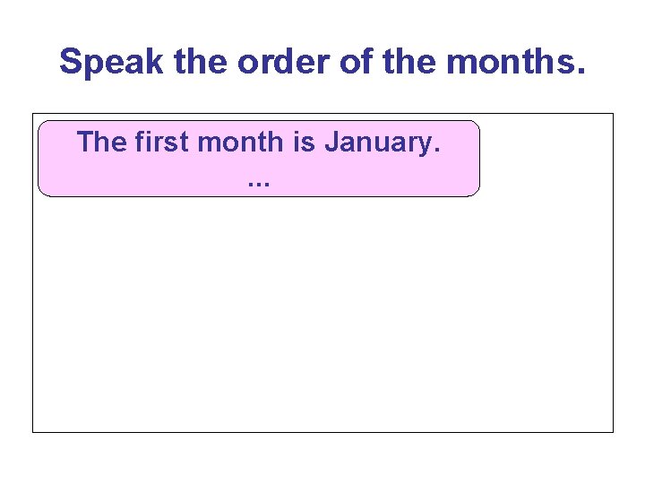 Speak the order of the months. The first month is January. . 