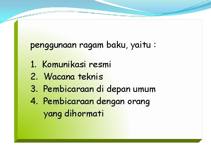 penggunaan ragam baku, yaitu : 1. 2. 3. 4. Komunikasi resmi Wacana teknis Pembicaraan