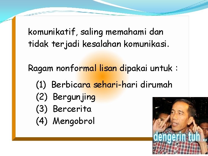 komunikatif, saling memahami dan tidak terjadi kesalahan komunikasi. Ragam nonformal lisan dipakai untuk :