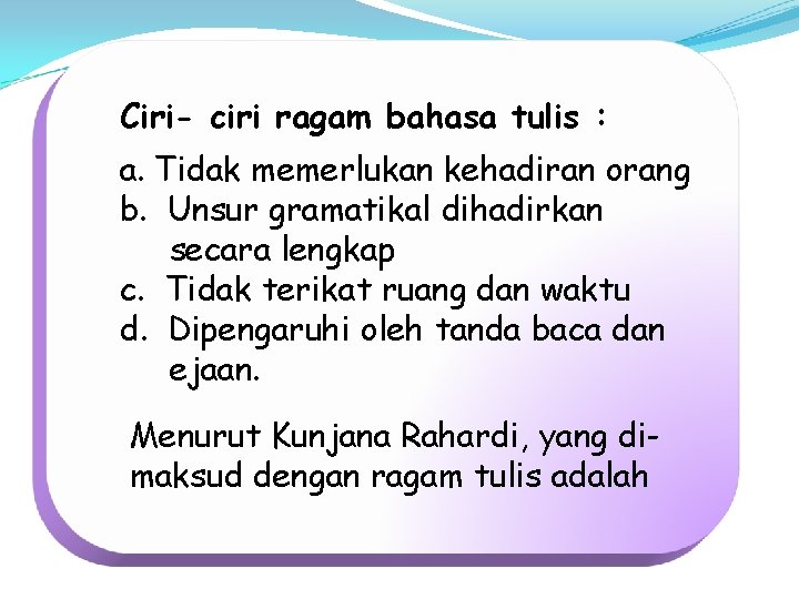 Ciri- ciri ragam bahasa tulis : a. Tidak memerlukan kehadiran orang b. Unsur gramatikal