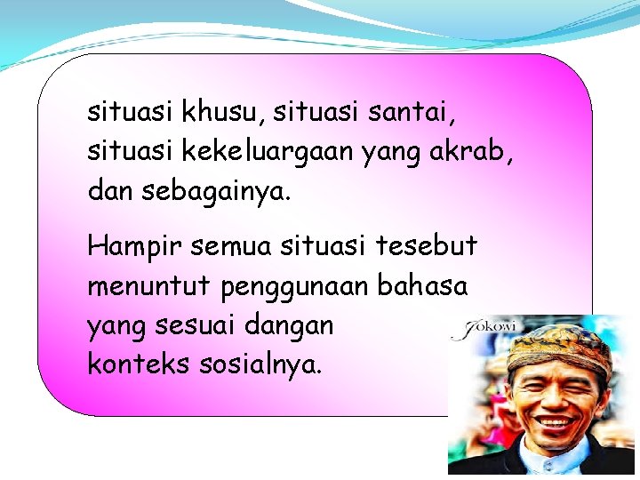 situasi khusu, situasi santai, situasi kekeluargaan yang akrab, dan sebagainya. Hampir semua situasi tesebut