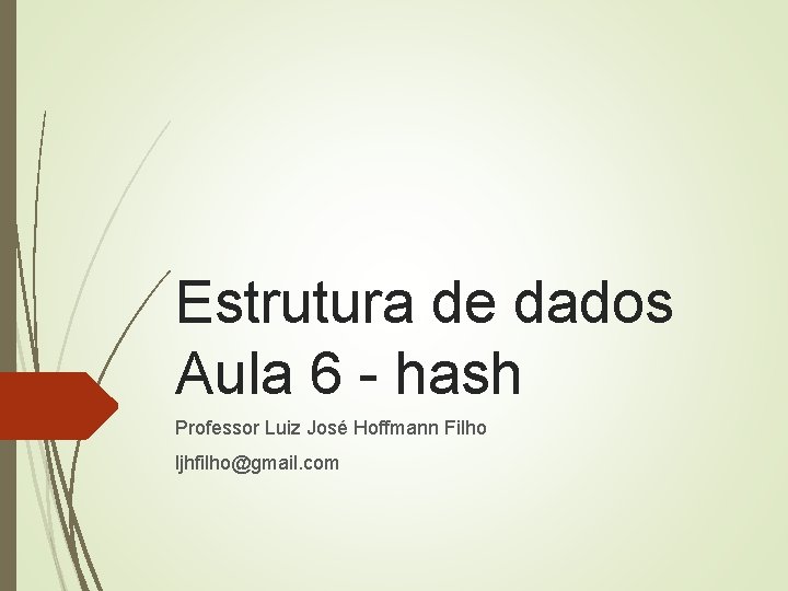 Estrutura de dados Aula 6 - hash Professor Luiz José Hoffmann Filho ljhfilho@gmail. com