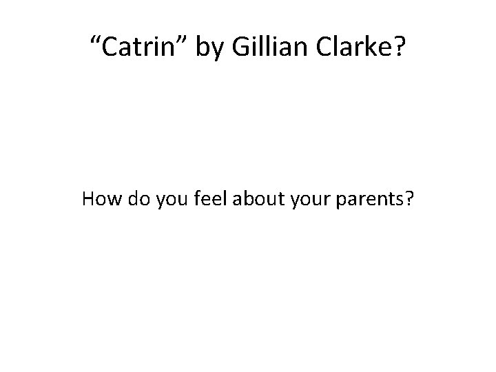 “Catrin” by Gillian Clarke? How do you feel about your parents? “Catrin” by Gillian Clarke? How do you feel about your parents?