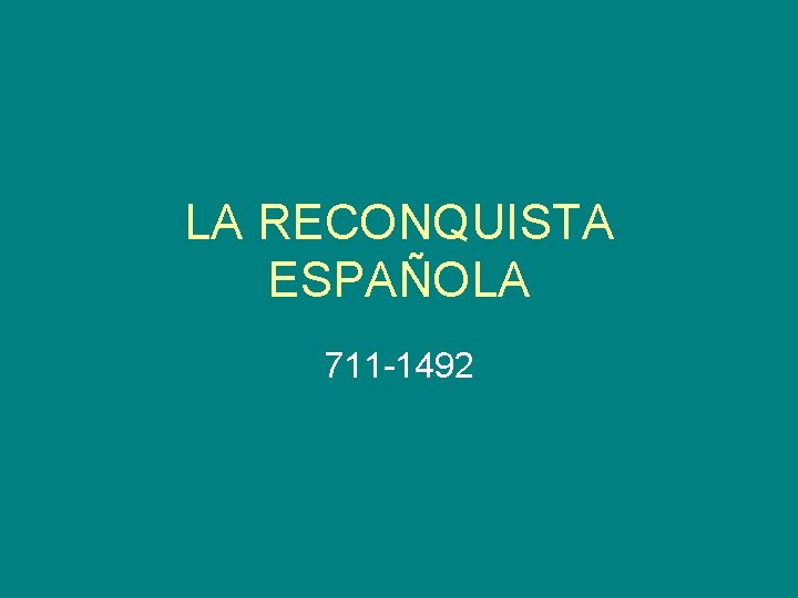 LA RECONQUISTA ESPAÑOLA 711 -1492 