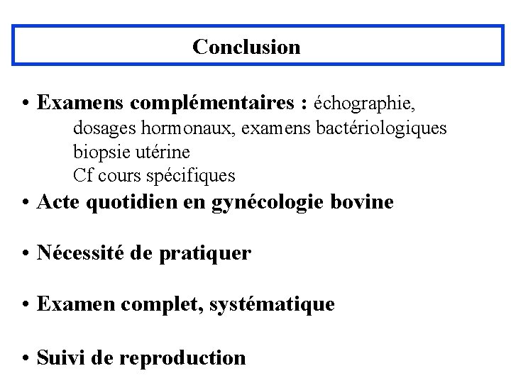 Conclusion • Examens complémentaires : échographie, dosages hormonaux, examens bactériologiques biopsie utérine Cf cours