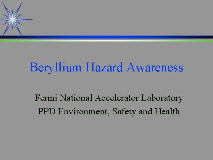 Beryllium Hazard Awareness Fermi National Accelerator Laboratory PPD Environment, Safety and Health 