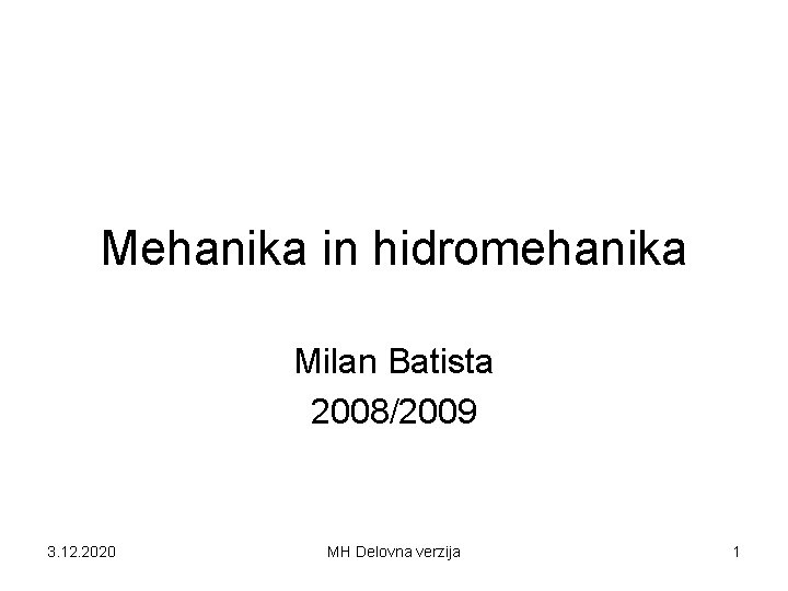 Mehanika in hidromehanika Milan Batista 2008/2009 3. 12. 2020 MH Delovna verzija 1 