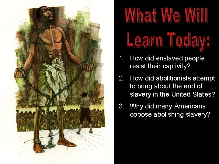 1. How did enslaved people resist their captivity? 2. How did abolitionists attempt to
