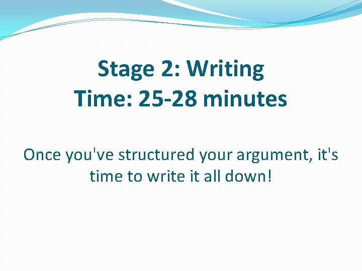 Stage 2: Writing Time: 25 -28 minutes Once you've structured your argument, it's time