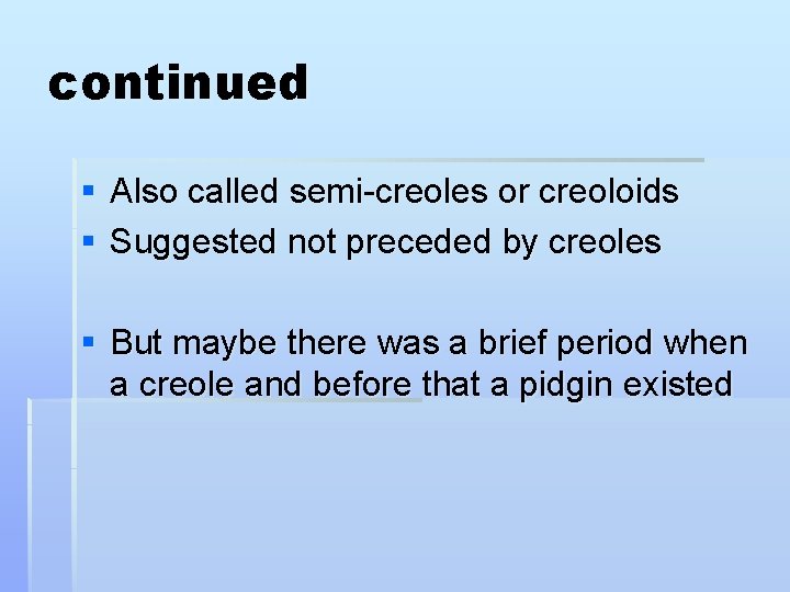continued § Also called semi-creoles or creoloids § Suggested not preceded by creoles §
