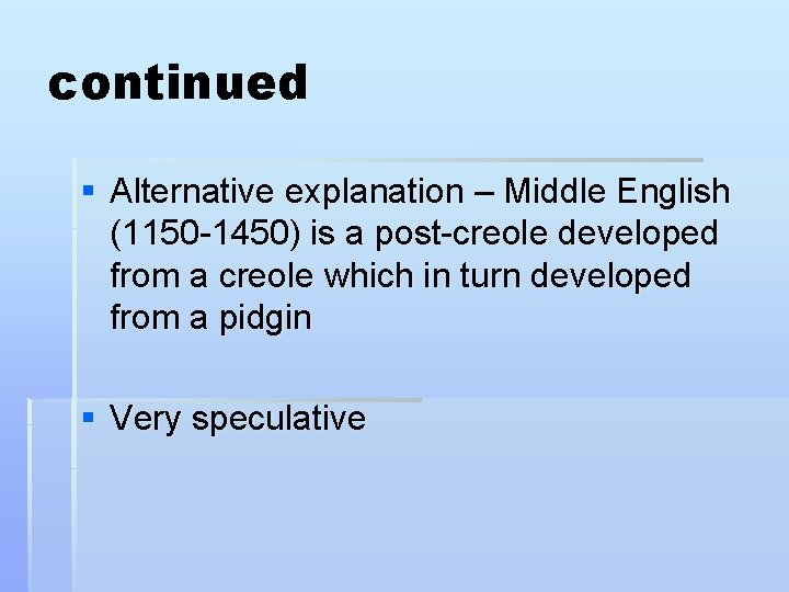 continued § Alternative explanation – Middle English (1150 -1450) is a post-creole developed from