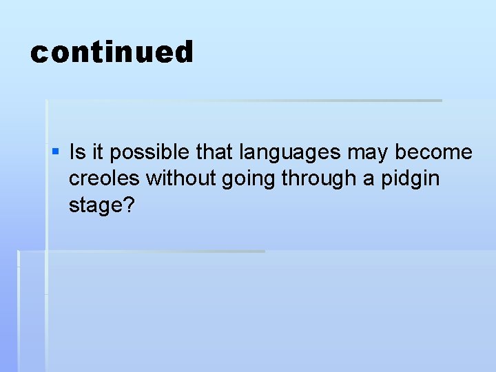 continued § Is it possible that languages may become creoles without going through a