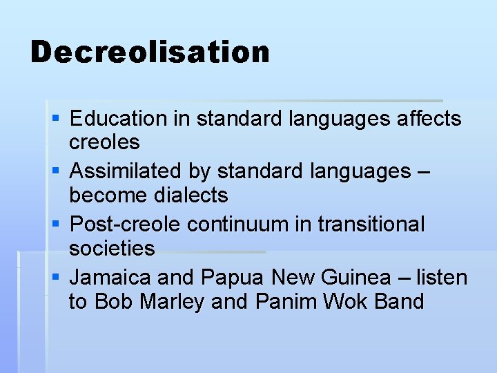 Decreolisation § Education in standard languages affects creoles § Assimilated by standard languages –