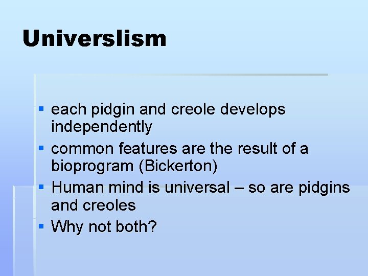 Universlism § each pidgin and creole develops independently § common features are the result