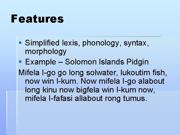 Features § Simplified lexis, phonology, syntax, morphology § Example – Solomon Islands Pidgin Mifela