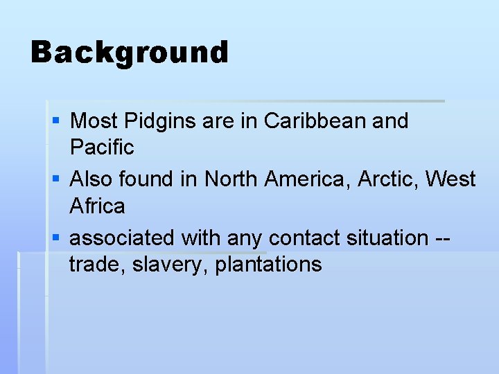 Background § Most Pidgins are in Caribbean and Pacific § Also found in North