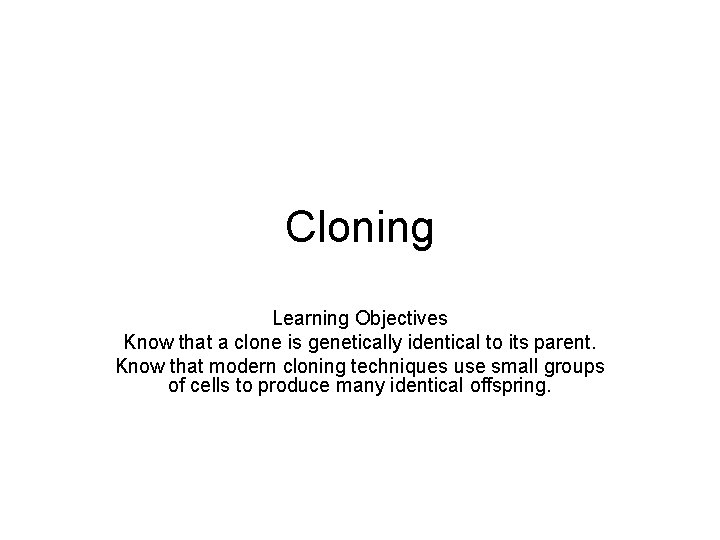 Cloning Learning Objectives Know that a clone is genetically identical to its parent. Know
