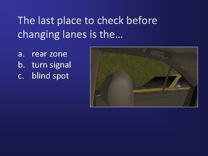 The last place to check before changing lanes is the… a. rear zone b.
