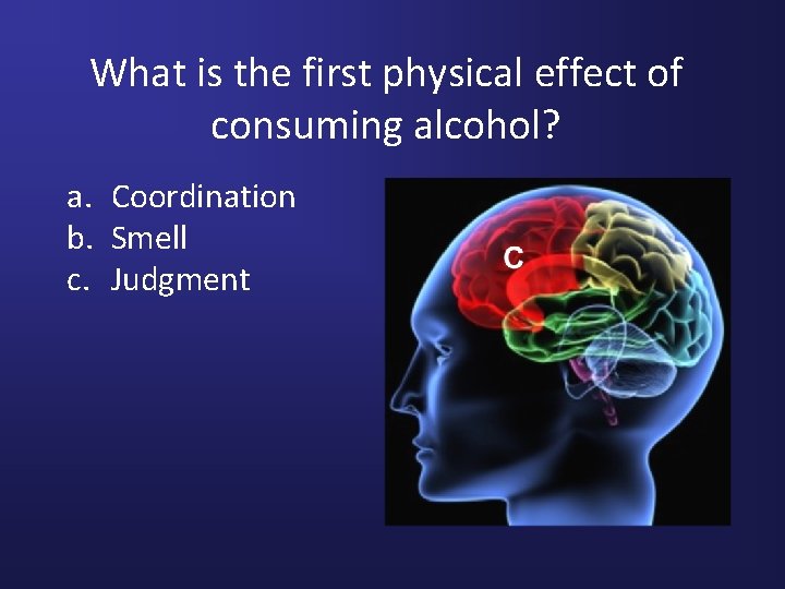 What is the first physical effect of consuming alcohol? a. Coordination b. Smell c.