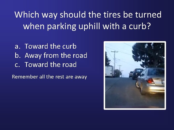 Which way should the tires be turned when parking uphill with a curb? a.