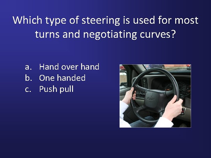 Which type of steering is used for most turns and negotiating curves? a. Hand
