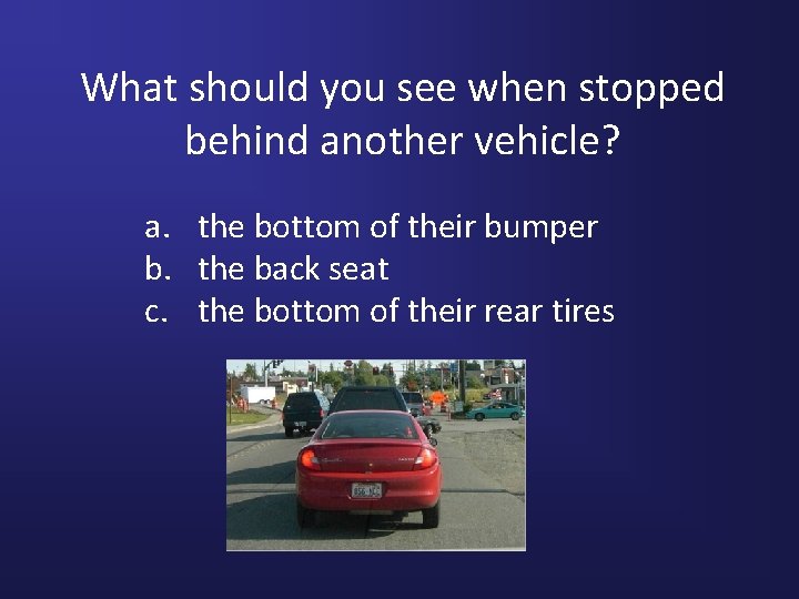 What should you see when stopped behind another vehicle? a. the bottom of their