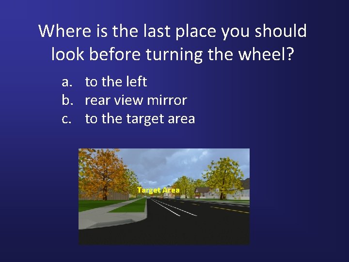 Where is the last place you should look before turning the wheel? a. to