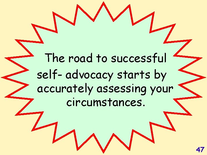 The road to successful self- advocacy starts by accurately assessing your circumstances. 47 