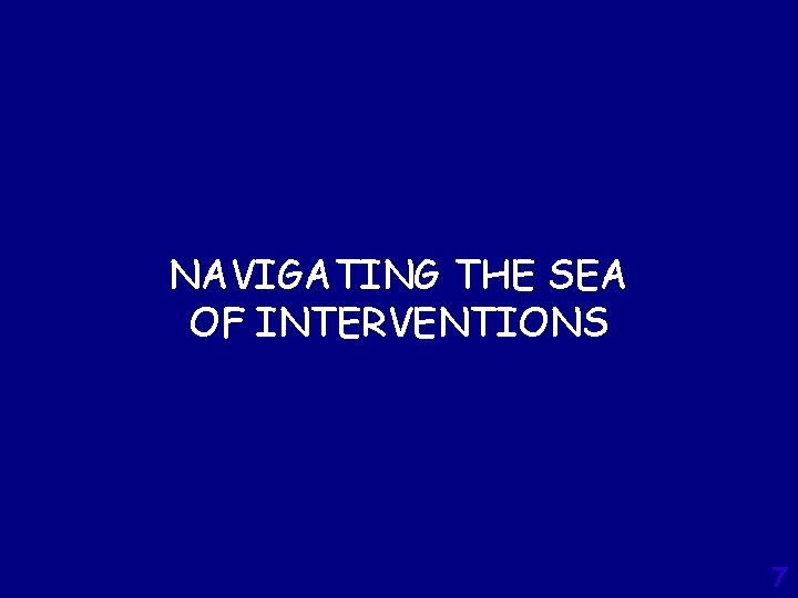 NAVIGATING THE SEA OF INTERVENTIONS 7 