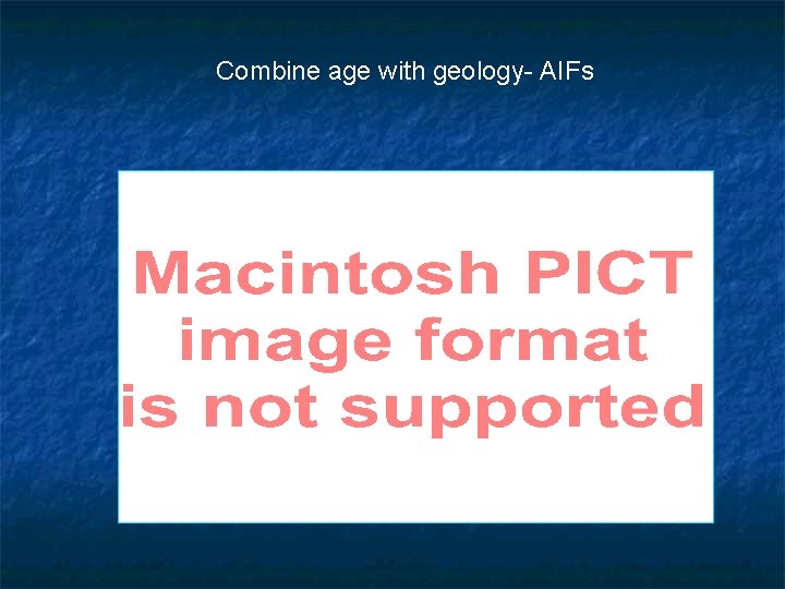 Combine age with geology- AIFs 