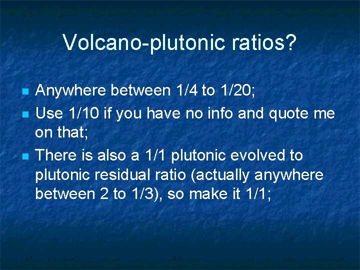 Volcano-plutonic ratios? n n n Anywhere between 1/4 to 1/20; Use 1/10 if you