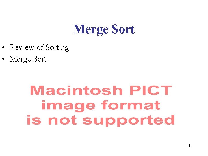 Merge Sort • Review of Sorting • Merge Sort 1 