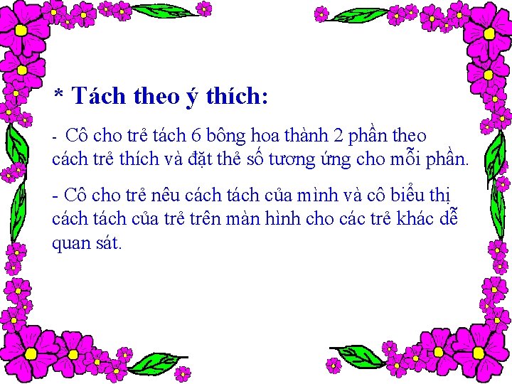 * Tách theo ý thích: Cô cho trẻ tách 6 bông hoa thành 2