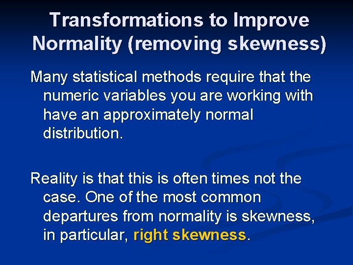 Transformations to Improve Normality (removing skewness) Many statistical methods require that the numeric variables