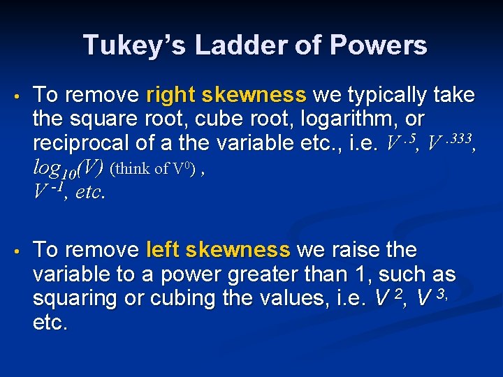 Tukey’s Ladder of Powers • To remove right skewness we typically take the square