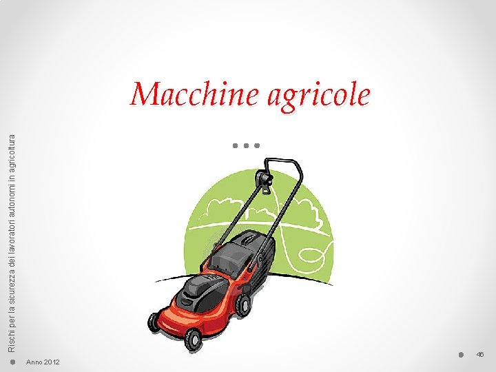 Rischi per la sicurezza dei lavoratori autonomi in agricoltura Macchine agricole Anno 2012 46