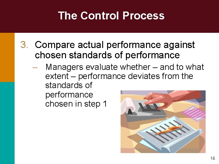 The Control Process 3. Compare actual performance against chosen standards of performance – Managers