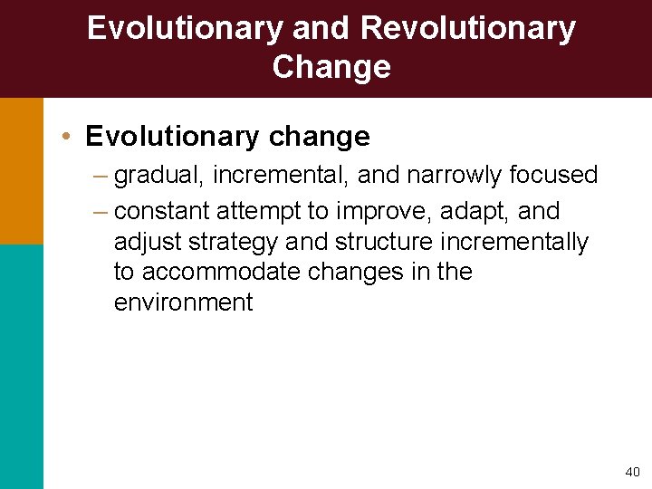 Evolutionary and Revolutionary Change • Evolutionary change – gradual, incremental, and narrowly focused –