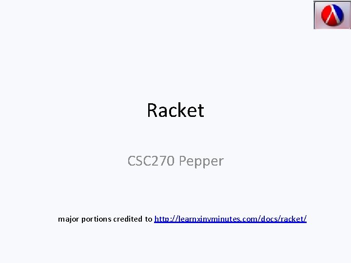 Racket CSC 270 Pepper major portions credited to http: //learnxinyminutes. com/docs/racket/ 