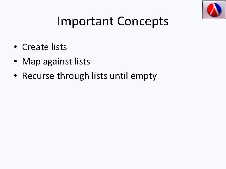 Important Concepts • Create lists • Map against lists • Recurse through lists until